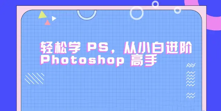 轻松学PS，从小白进阶Photoshop高手