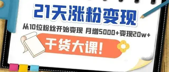 《21天精准涨粉变现》从10位粉丝开始变现，月增粉丝5000+，一月变现20w+