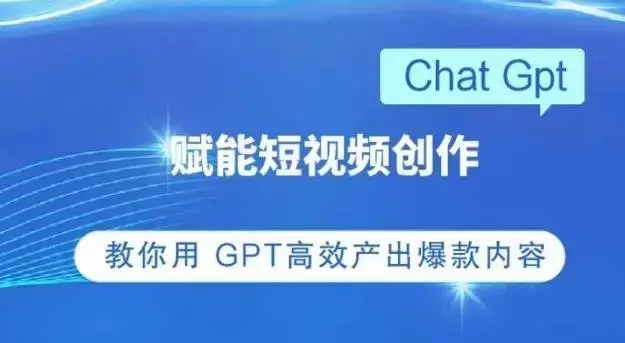ChatGPT赋能短视频创作课，​掌握ChatGPT操作方法，教你用GPT高效产出爆款内容