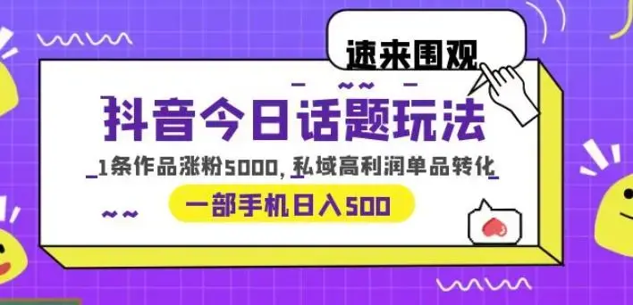 抖音今日话题玩法，1条作品涨粉5000，私域高利润单品转化一部手机日入500【揭秘】-图片1