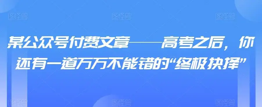 某公众号付费文章——高考之后，你还有一道万万不能错的“终极抉择”