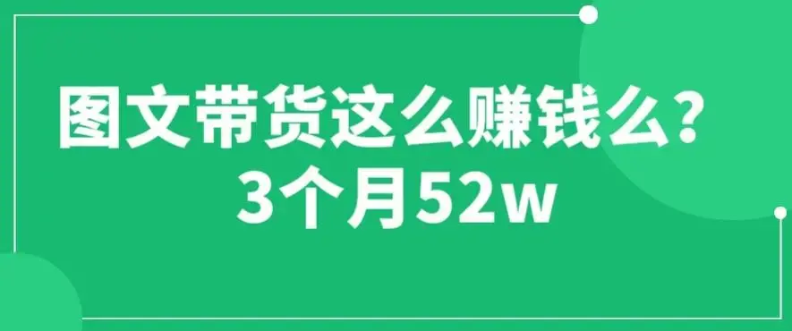 图文带货这么赚钱么? 3个月52W 图文带货运营加强课【揭秘】-图片1