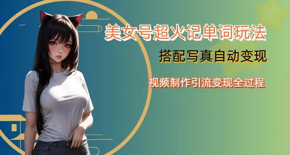 YY短视频系列美女号写真暴力变现第四期，美女号超火记单词玩法，视频制作引流变现全过程