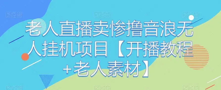 老人直播卖惨撸音浪无人挂机项目【开播教程+老人素材】-图片1