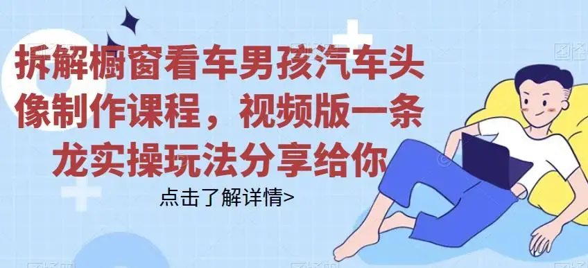 拆解橱窗看车男孩汽车头像制作课程，视频版一条龙实操玩法分享给你-图片1