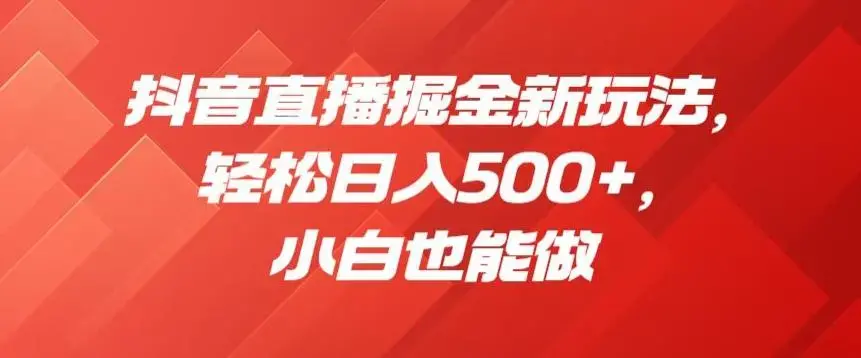 抖音直播掘金新玩法，轻松日入500+，小白也能做