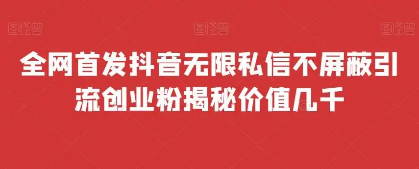 全网首发 抖音无限私信不屏蔽 引流创业粉揭秘 价值几千-图片1