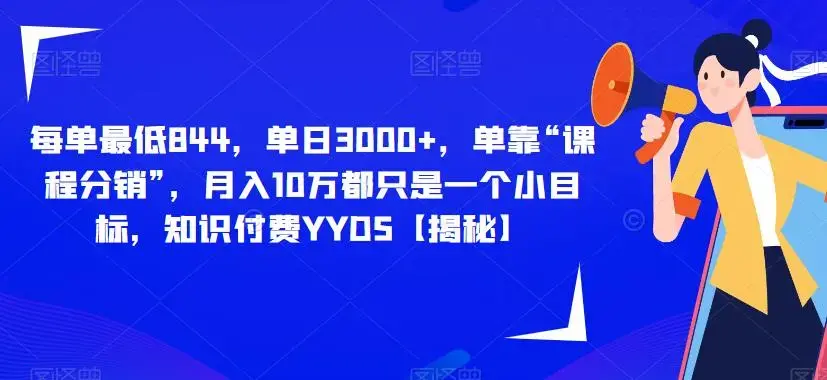 每单最低844，单日3000+，单靠“课程分销”，月入10万都只是一个小目标，知识付费YYDS