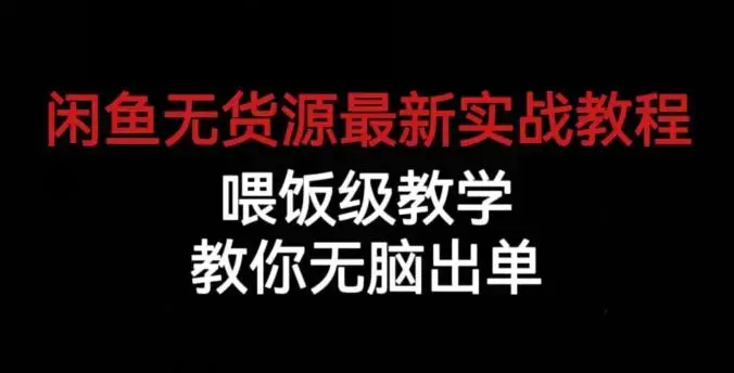 闲鱼无货源最新实战教程，喂饭级教学，教你无脑出单
