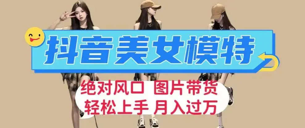 抖音美女模特图片带货，每天半小时发两张图片，月入过万，轻松躺赚