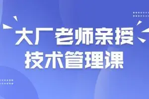 大厂老师亲授技术管理课