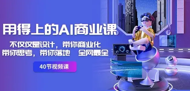 用得上的AI商业课：不仅仅是设计，带你商业化-带你思考-带你落地-全网最全