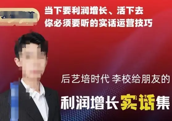 后艺培时代李校给朋友的利润增长实话集，当下要利润增长、活下去你必须要听的实话运营技巧