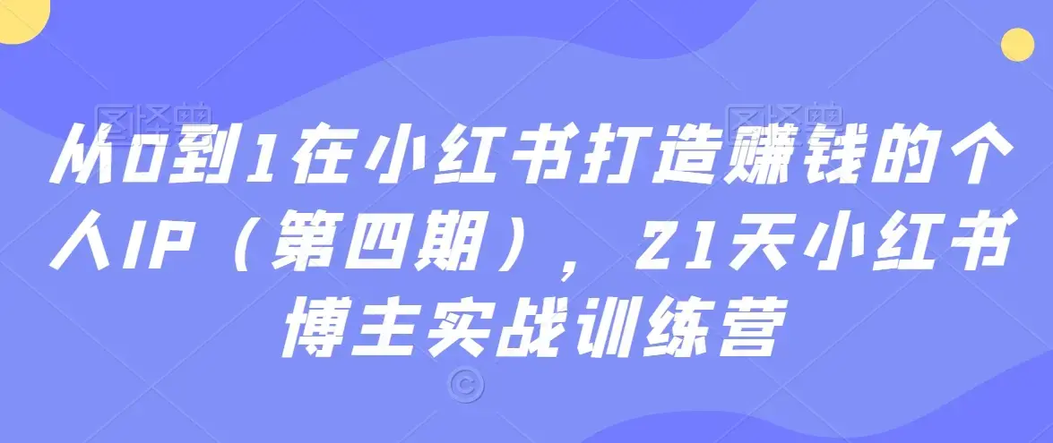 从0到1在小红书打造赚钱的个人IP（第四期），21天小红书博主实战训练营