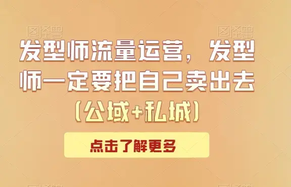 发型师流量运营，发型师一定要把自己卖出去（公域+私城）