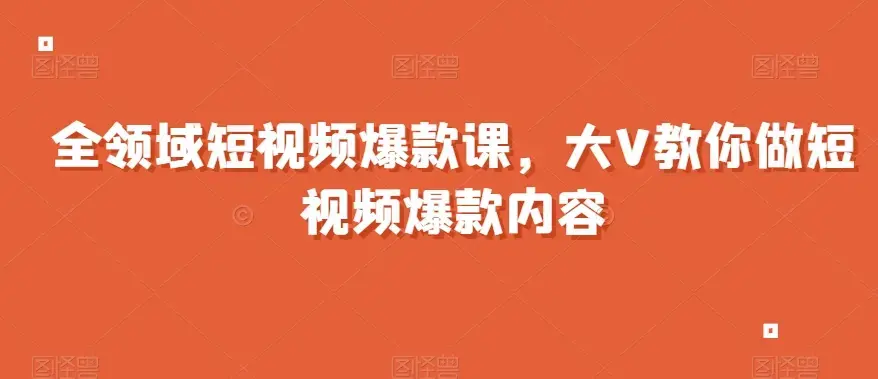 全领域短视频爆款课全网两千万粉丝大V教