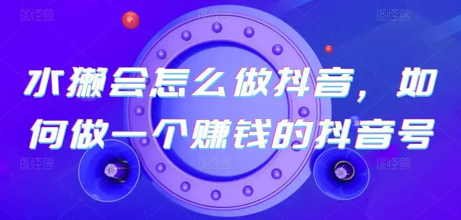 水獭教你怎么做抖音一个赚钱的抖音号