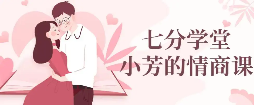 七分学堂：小芳情商课谈恋爱技巧调动女生情绪