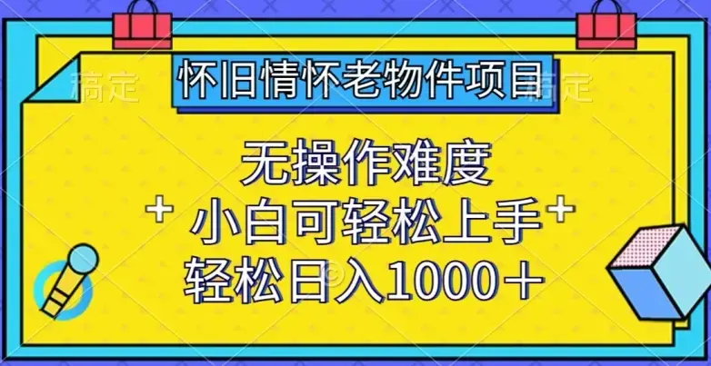 怀旧情怀老物件项目，小白可轻松上手，轻松日入1000+