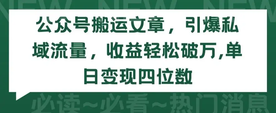 公众号搬运文章，引爆私域流量，收益轻松破万