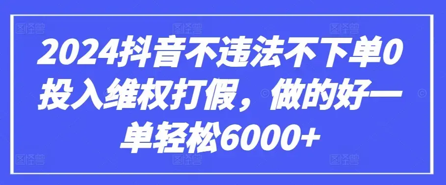 2024抖音不违法不下单0投入维权打假，做的好一单轻松6000+