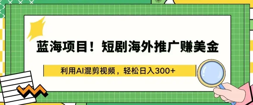蓝海项目!短剧海外推广赚美金，利用AI混剪视频，轻松日入300+揭秘