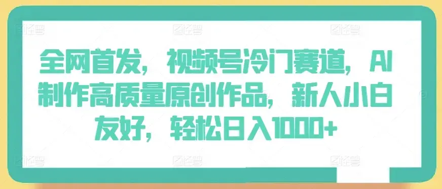 全网首发，视频号冷门赛道，AI制作高质量原创作品，轻松日入1000+