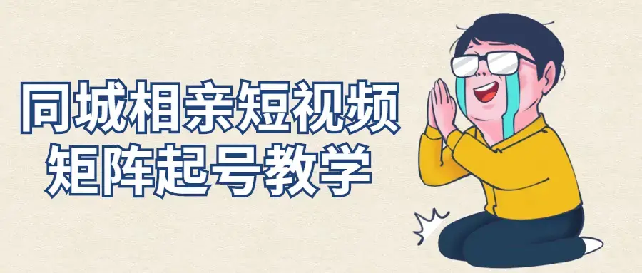 同城相亲短视频矩阵起号/引流/拍摄进阶