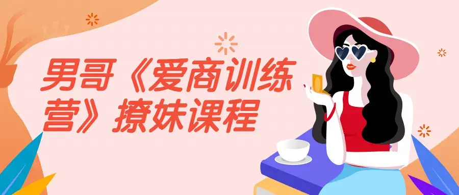 男哥《爱商训练营》高情商撩妹课程