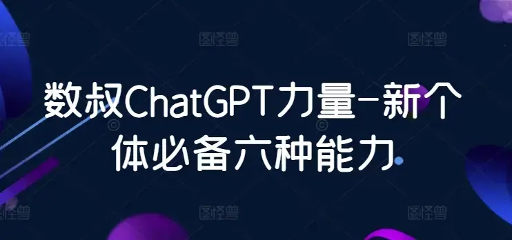 数叔ChatGPT力量-新个体必备六种能力