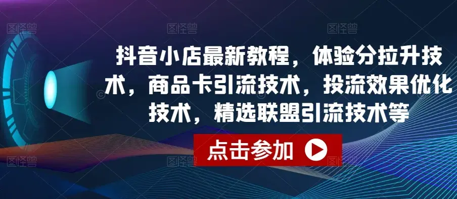 抖音小店商品卡引流技术，投流效果优化技术，精选联盟引流技术等
