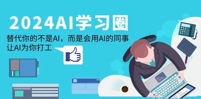 2024-AI学习圈：替代你的不是AI，而是会用AI的同事，让AI为你打工