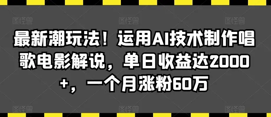 最新潮玩法！运用AI技术制作唱歌电影解说，单日收益达2000+
