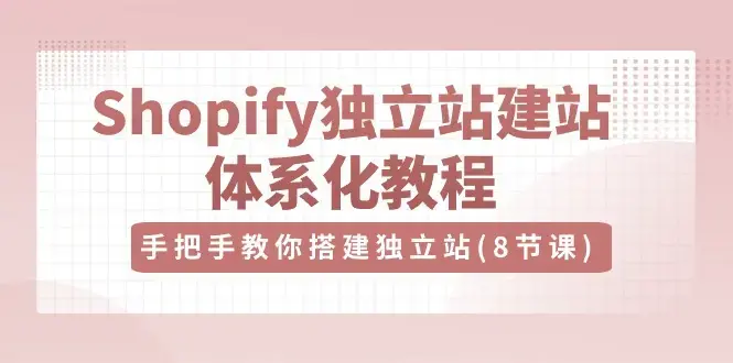 优乐出海Shopify独立站-建站体系化教程，手把手教你搭建独立站（8节视频课）