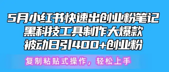 5月小红书快速出创业粉笔记，黑科技工具制作大爆款，被动日引400+创业粉