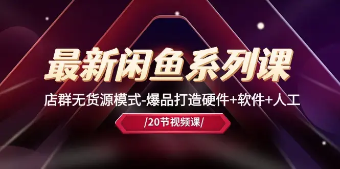 最新黑马闲鱼系列课，店群无货源模式-爆品打造硬件+软件+人工