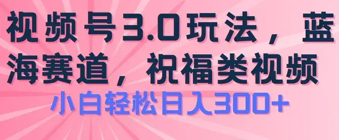 2024视频号蓝海项目，祝福类玩法3.0，操作简单易上手，日入300+
