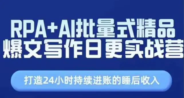 RPA+AI批量式精品爆文写作日更实战营，打造24小时持续进账的睡后收入