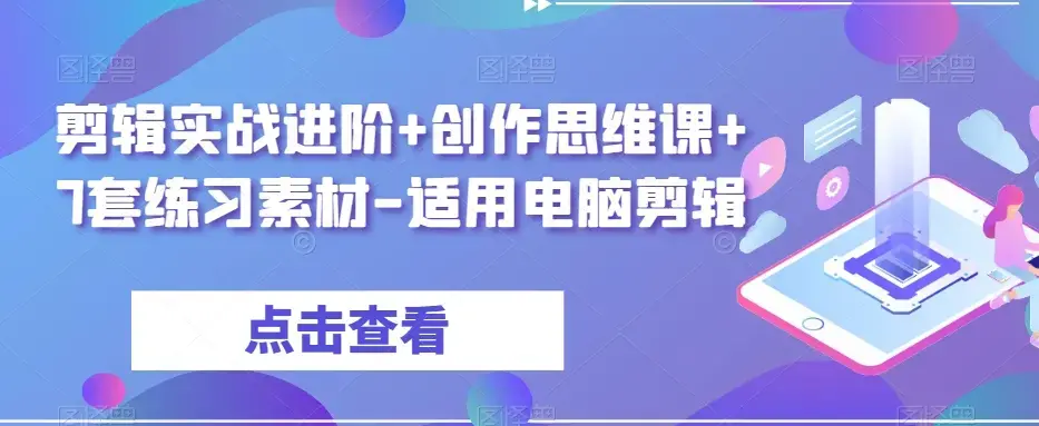 剪辑实战进阶创作思维课+7套练习素材