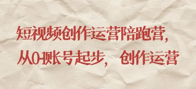 短视频创作运营陪跑营​从0~1账号起步