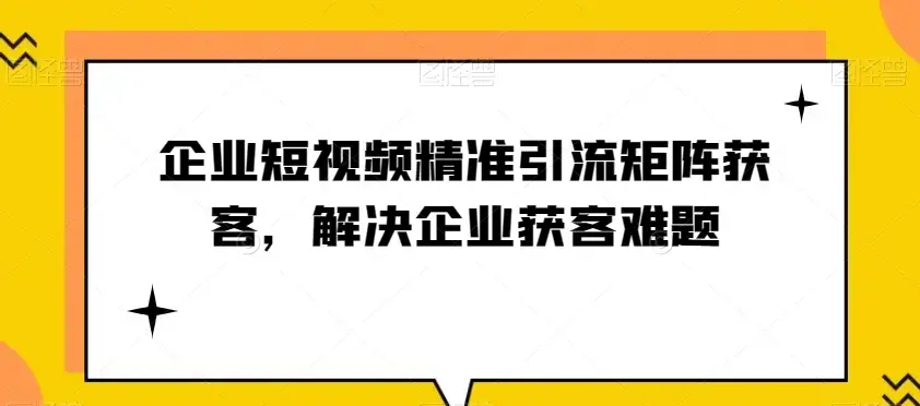 企业短视频精准引流矩获客企业获客难题
