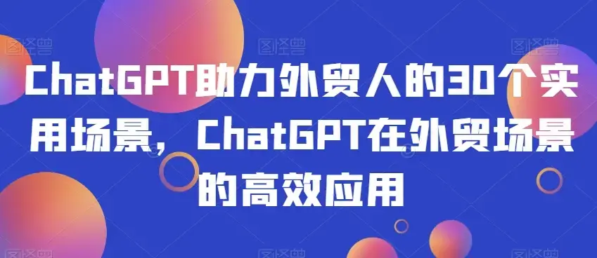 ChatGPT助力外贸人30个实用场景应用