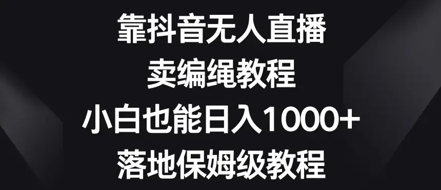 靠抖音无人直播卖编绳小白保姆级教程
