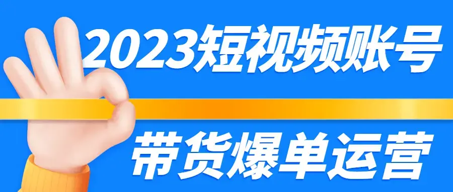 2023短视频账号带货爆单运营课程