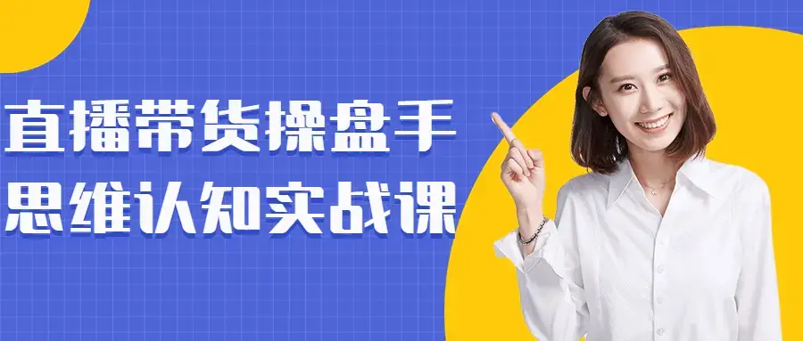 直播带货操盘手思维认知实战课程