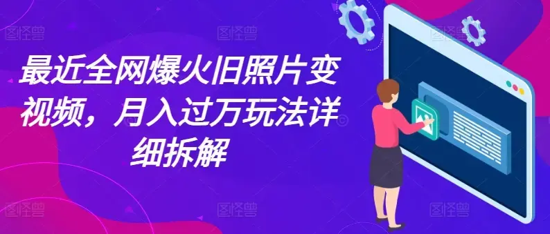 最近全网爆火旧照片变视频，月入过万玩法详细拆解