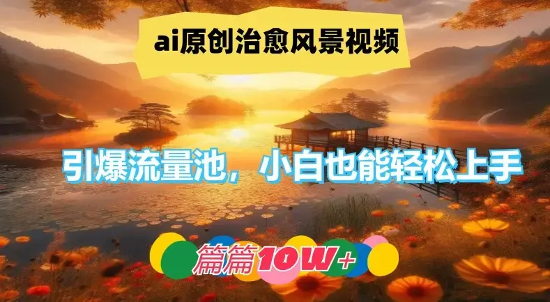 ai原创治愈风景视频，引爆流量池，小白也能轻松上手