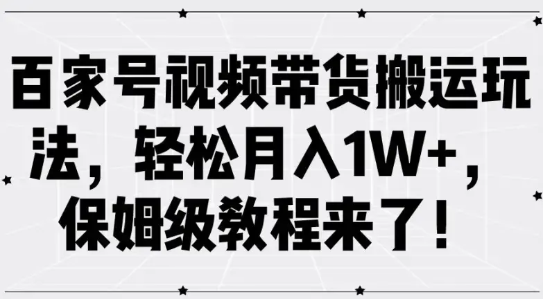 百家号视频带货搬运玩法，轻松月入1W+，保姆级教程来了【项目拆解】