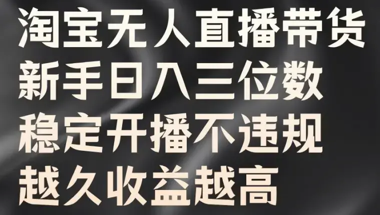 淘宝无人直播带货，新手日入三位数，稳定开播不违规，越久收益越高【揭秘】