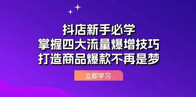抖店运营课抖店新手必学：掌握四大流量爆增技巧，打造商品爆款不再是梦
